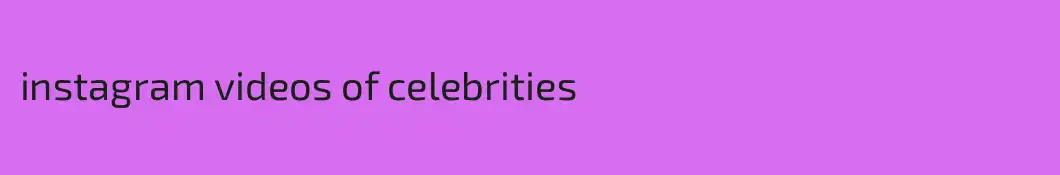 instagram videos of celebrities